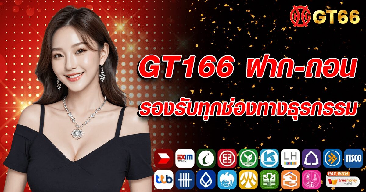 GT166 ฝาก-ถอน รวดเร็ว ปลอดภัย รองรับธุรกรรมหลากหลายช่องทาง